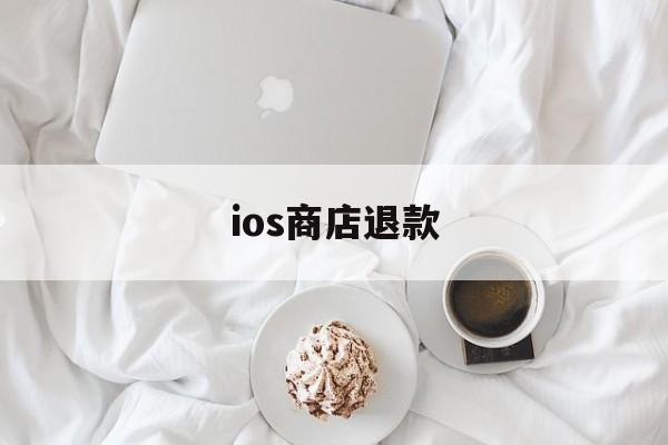 ios商店退款(ios商店退款可以退多少钱)