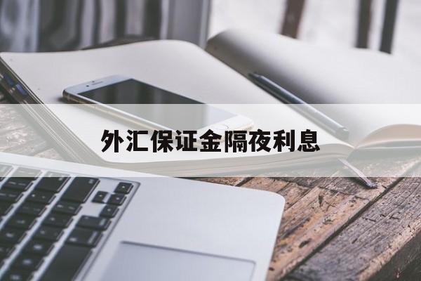 外汇保证金隔夜利息(外汇交完保证金可以提现吗)