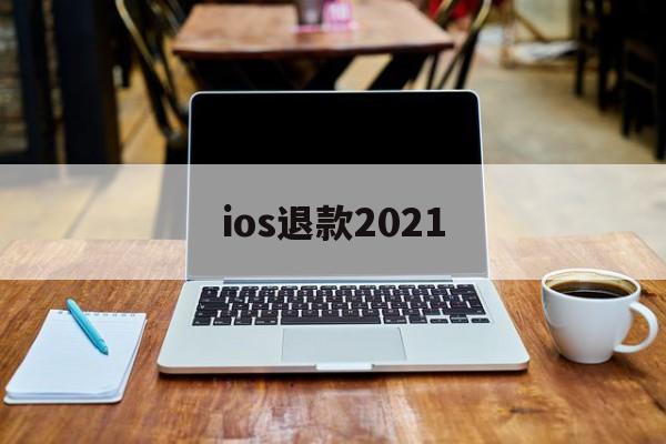 ios退款2021(ios退款绝对成功的理由)