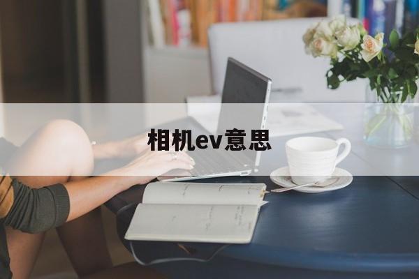 相机ev意思(相机ev表示什么)