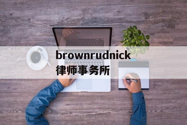 brownrudnick律师事务所(the best partner律所)