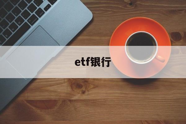 etf银行(ETF银行代销吗)