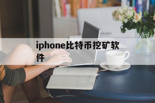 iphone比特币挖矿软件(iphone上好的比特币软件)