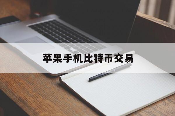 苹果手机比特币交易(苹果手机比特币交易下载哪个app)