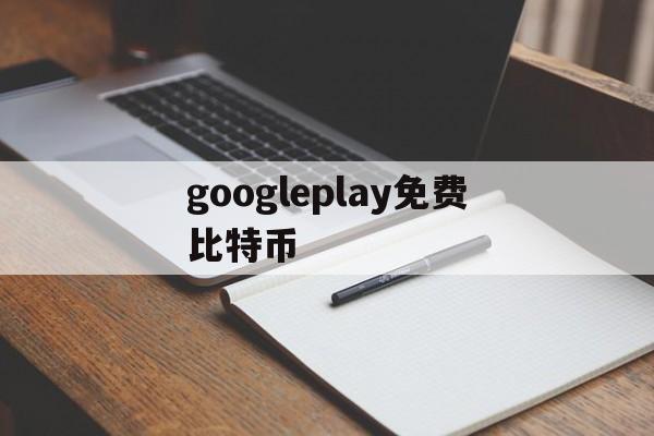 googleplay免费比特币(支持google pay充值比特币网站)